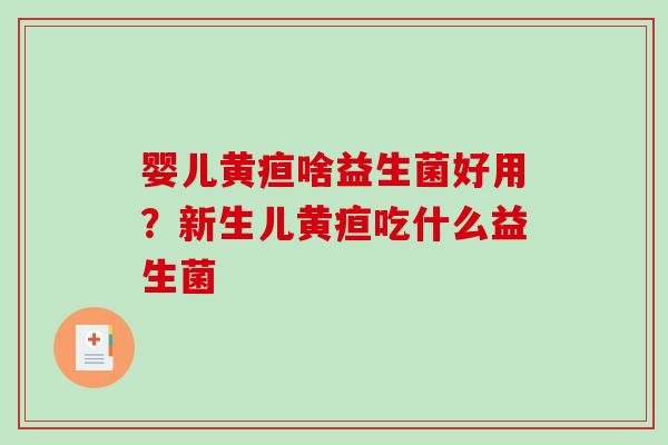 婴儿黄疸啥益生菌好用？新生儿黄疸吃什么益生菌