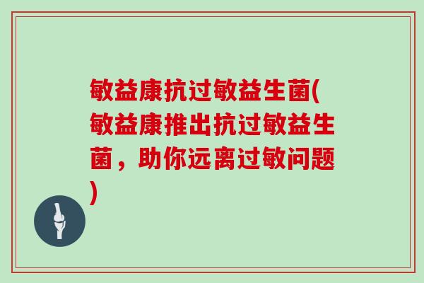 敏益康抗过敏益生菌(敏益康推出抗过敏益生菌，助你远离过敏问题)