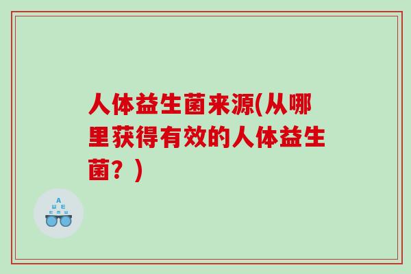 人体益生菌来源(从哪里获得有效的人体益生菌？)