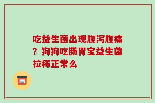 吃益生菌出现？狗狗吃肠胃宝益生菌拉稀正常么