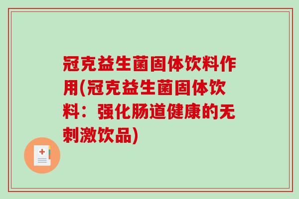 冠克益生菌固体饮料作用(冠克益生菌固体饮料:强化肠道健康的无刺激饮品) 冠克益生菌固体饮料作用(冠克益生菌固体饮料:强化肠道健康的无刺激饮品)