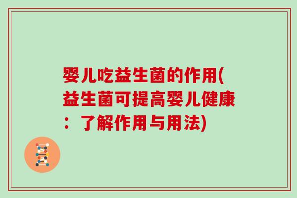 婴儿吃益生菌的作用(益生菌可提高婴儿健康:了解作用与用法) 婴儿吃益生菌的作用(益生菌可提高婴儿健康:了解作用与用法)