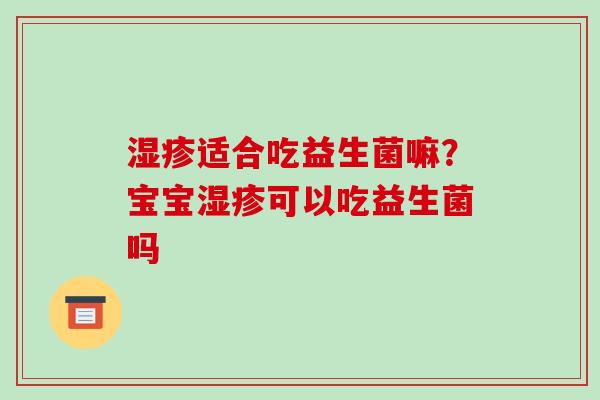 适合吃益生菌嘛?宝宝可以吃益生菌吗 适合吃益生菌嘛?宝宝可以吃益生菌吗