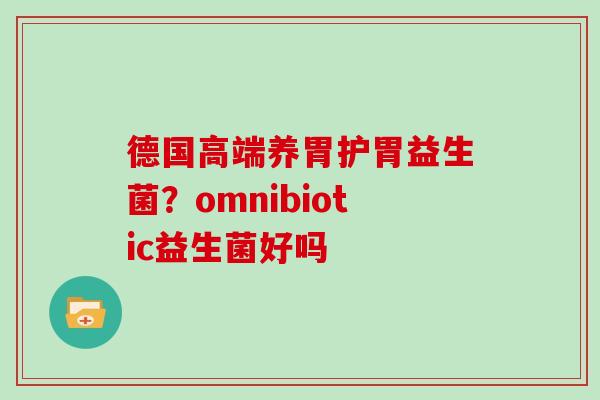 德国高端养胃护胃益生菌？omnibiotic益生菌好吗