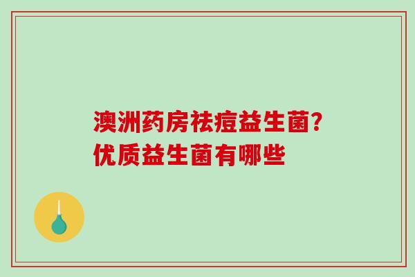 澳洲药房祛痘益生菌？优质益生菌有哪些