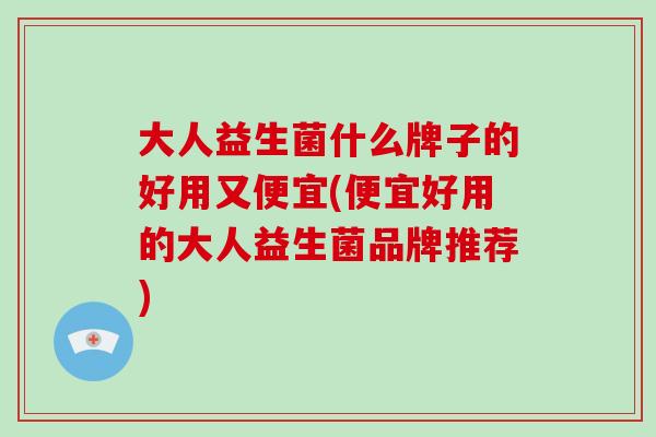 大人益生菌什么牌子的好用又便宜(便宜好用的大人益生菌品牌推荐)