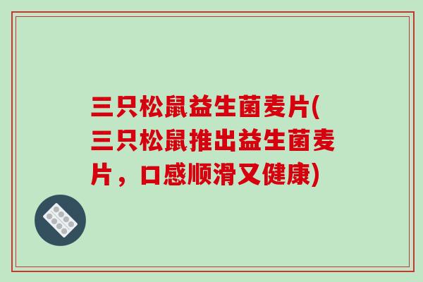 三只松鼠益生菌麦片(三只松鼠推出益生菌麦片，口感顺滑又健康)