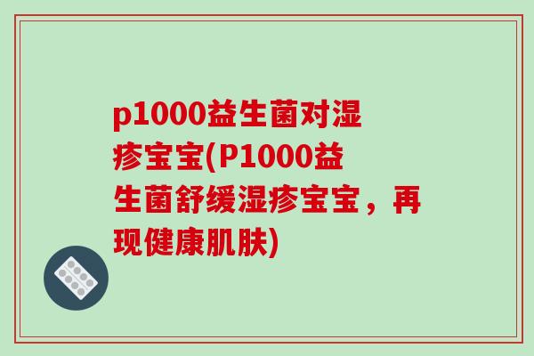 p1000益生菌对湿疹宝宝(P1000益生菌舒缓湿疹宝宝，再现健康肌肤)