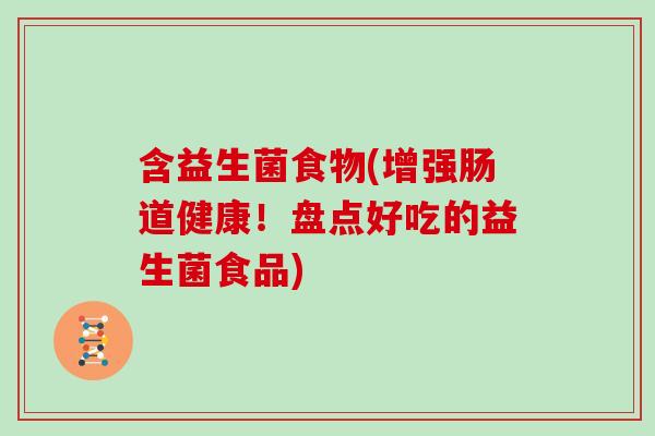 含益生菌食物(增强肠道健康!盘点好吃的益生菌食品) 含益生菌食物(增强肠道健康!盘点好吃的益生菌食品)