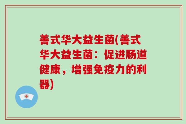 善式华大益生菌(善式华大益生菌：促进肠道健康，增强免疫力的利器)