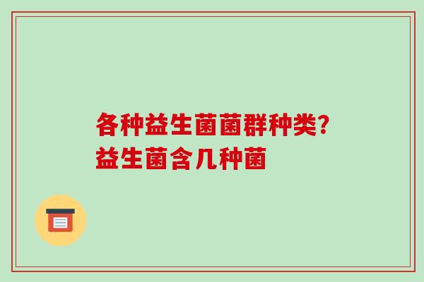各种益生菌菌群种类？益生菌含几种菌