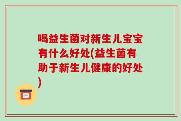 喝益生菌对新生儿宝宝有什么好处(益生菌有助于新生儿健康的好处)