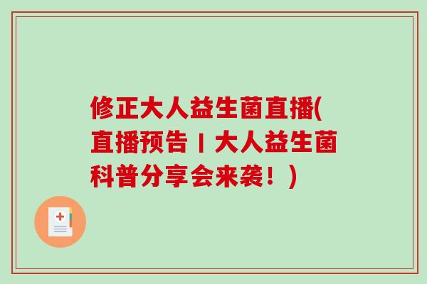 修正大人益生菌直播(直播预告丨大人益生菌科普分享会来袭！)