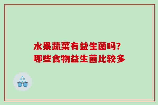 水果蔬菜有益生菌吗？哪些食物益生菌比较多