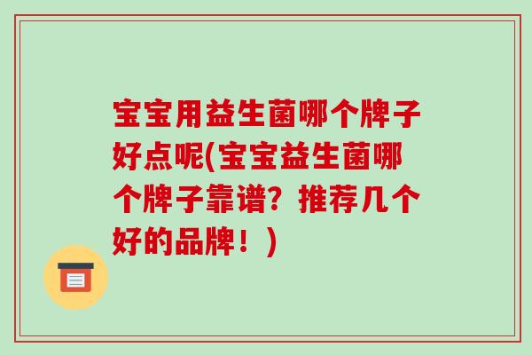 宝宝用益生菌哪个牌子好点呢(宝宝益生菌哪个牌子靠谱？推荐几个好的品牌！)
