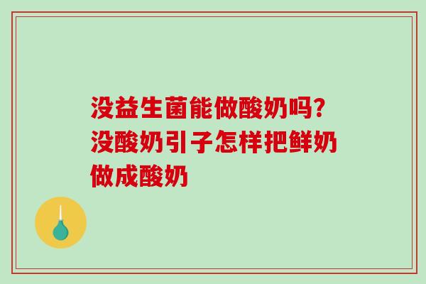 没益生菌能做酸奶吗？没酸奶引子怎样把鲜奶做成酸奶