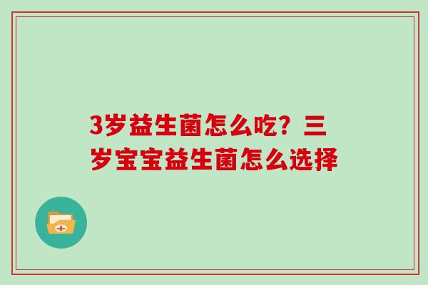 3岁益生菌怎么吃？三岁宝宝益生菌怎么选择