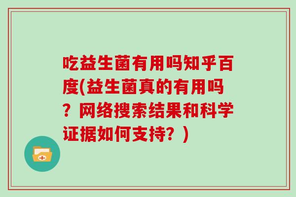 吃益生菌有用吗知乎百度(益生菌真的有用吗？网络搜索结果和科学证据如何支持？)