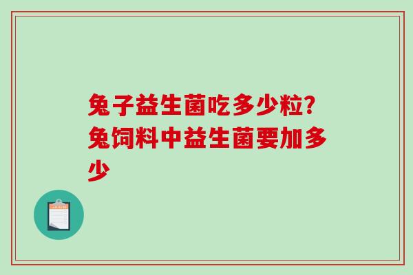 兔子益生菌吃多少粒?兔饲料中益生菌要加多少 兔子益生菌吃多少粒?兔饲料中益生菌要加多少