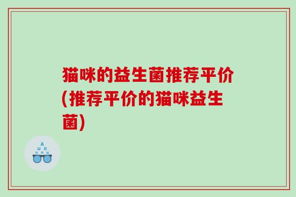 猫咪的益生菌推荐平价(推荐平价的猫咪益生菌)