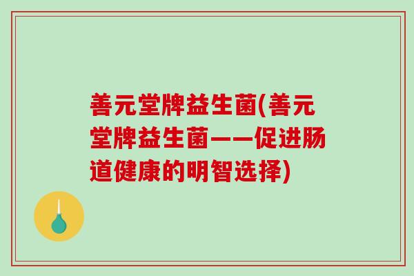 善元堂牌益生菌(善元堂牌益生菌——促进肠道健康的明智选择)