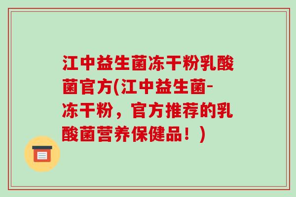 江中益生菌冻干粉乳酸菌官方(江中益生菌-冻干粉，官方推荐的乳酸菌营养保健品！)