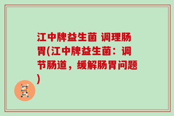 江中牌益生菌 调理肠胃(江中牌益生菌：调节肠道，缓解肠胃问题)
