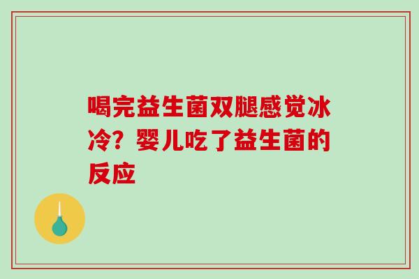 喝完益生菌双腿感觉冰冷?婴儿吃了益生菌的反应 喝完益生菌双腿感觉冰冷?婴儿吃了益生菌的反应
