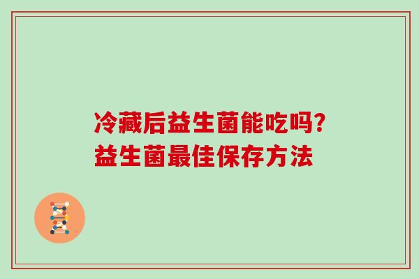 冷藏后益生菌能吃吗？益生菌最佳保存方法