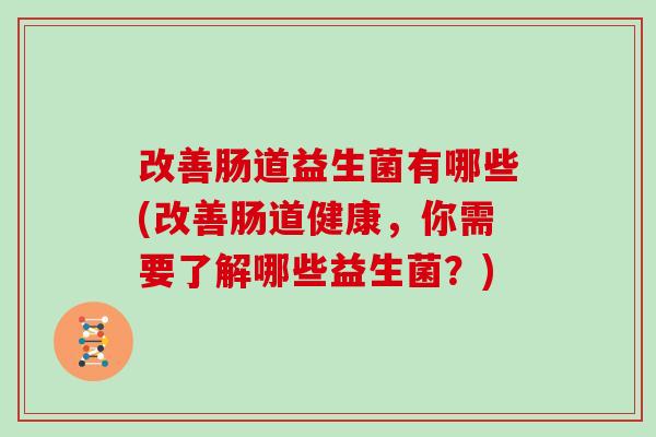 改善肠道益生菌有哪些(改善肠道健康，你需要了解哪些益生菌？)