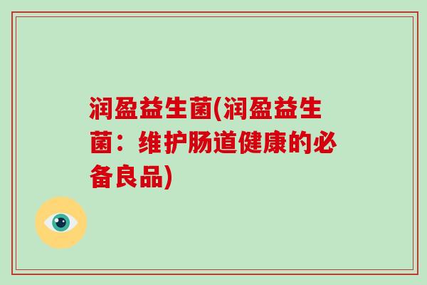 润盈益生菌(润盈益生菌：维护肠道健康的必备良品)