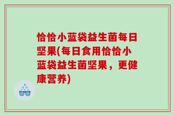 恰恰小蓝袋益生菌每日坚果(每日食用恰恰小蓝袋益生菌坚果，更健康营养)