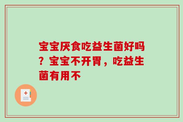 宝宝厌食吃益生菌好吗？宝宝不开胃，吃益生菌有用不