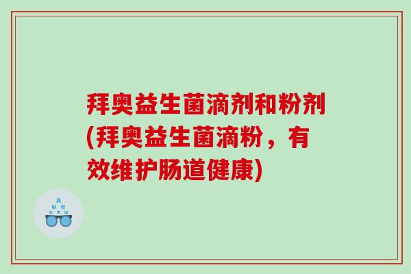 拜奥益生菌滴剂和粉剂(拜奥益生菌滴粉，有效维护肠道健康)