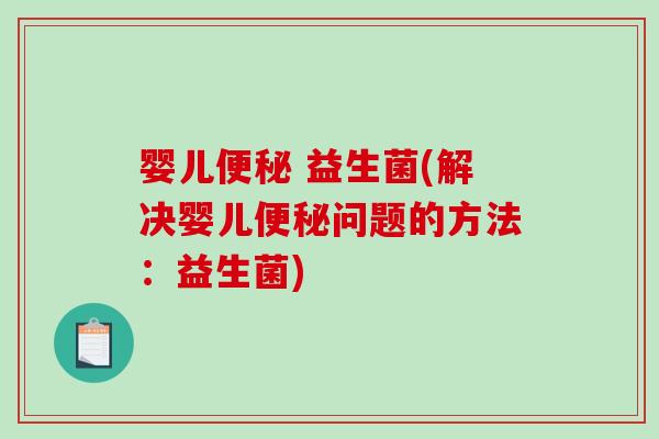 婴儿便秘 益生菌(解决婴儿便秘问题的方法：益生菌)