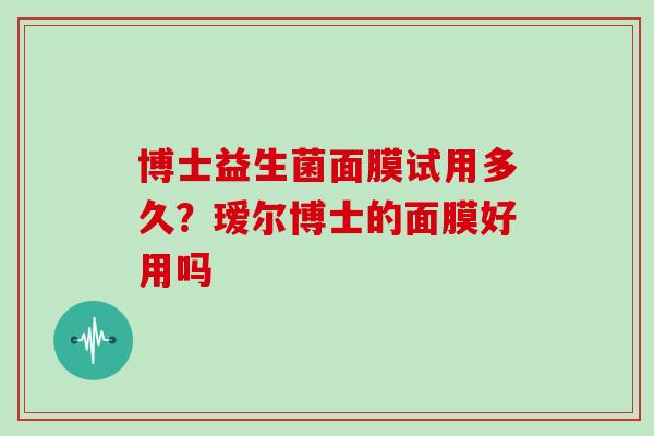 博士益生菌面膜试用多久？瑷尔博士的面膜好用吗