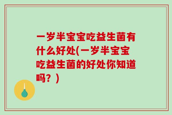 一岁半宝宝吃益生菌有什么好处(一岁半宝宝吃益生菌的好处你知道吗？)