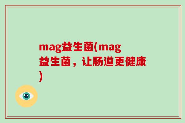 mag益生菌(mag益生菌，让肠道更健康)
