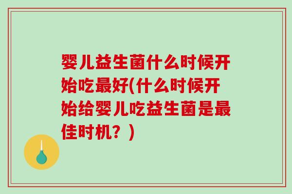 婴儿益生菌什么时候开始吃好(什么时候开始给婴儿吃益生菌是佳时机?) 婴儿益生菌什么时候开始吃好(什么时候开始给婴儿吃益生菌是佳时机?)