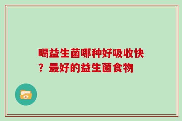 喝益生菌哪种好吸收快?好的益生菌食物 喝益生菌哪种好吸收快?好的益生菌食物