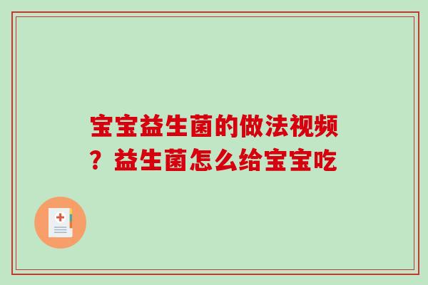宝宝益生菌的做法视频？益生菌怎么给宝宝吃