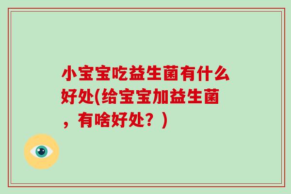 小宝宝吃益生菌有什么好处(给宝宝加益生菌，有啥好处？)
