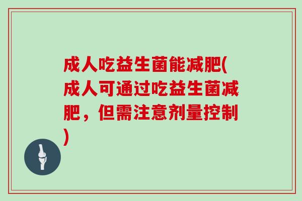 成人吃益生菌能减肥(成人可通过吃益生菌减肥，但需注意剂量控制)