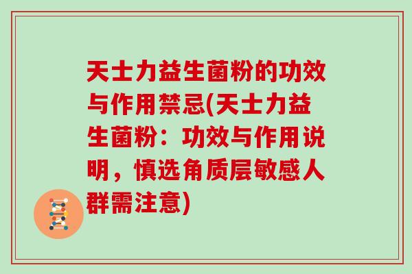 天士力益生菌粉的功效与作用禁忌(天士力益生菌粉：功效与作用说明，慎选角质层敏感人群需注意)