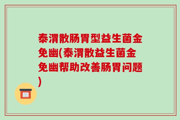 泰渭散肠胃型益生菌金免幽(泰渭散益生菌金免幽帮助改善肠胃问题)