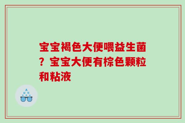 宝宝褐色大便喂益生菌？宝宝大便有棕色颗粒和粘液