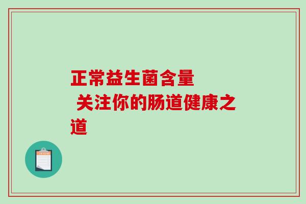 正常益生菌含量    关注你的肠道健康之道