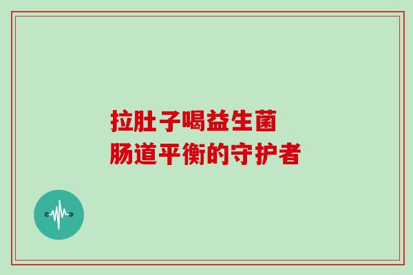 拉肚子喝益生菌   肠道平衡的守护者