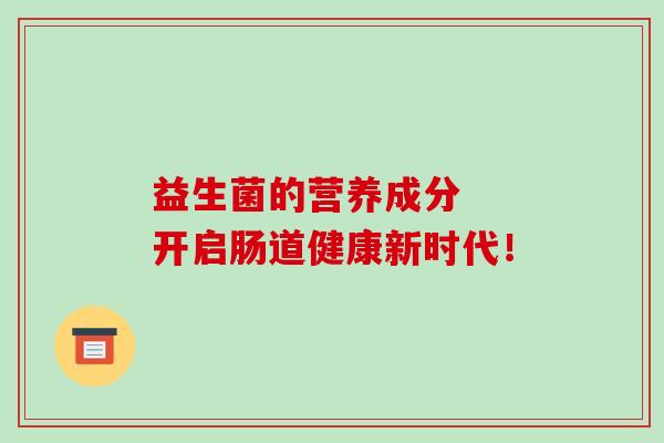 益生菌的营养成分  开启肠道健康新时代！