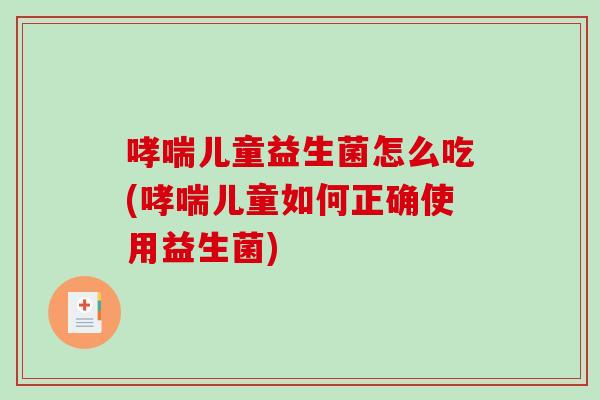 儿童益生菌怎么吃(儿童如何正确使用益生菌)